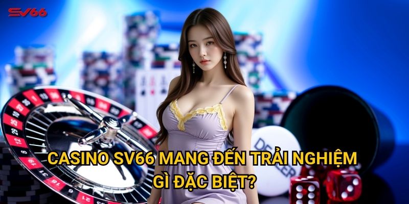 Tại sao casino SV66 lại trở thành lựa chọn hàng đầu của người chơi? 1 Casino SV66 mang đến trải nghiệm gì đặc biệt?