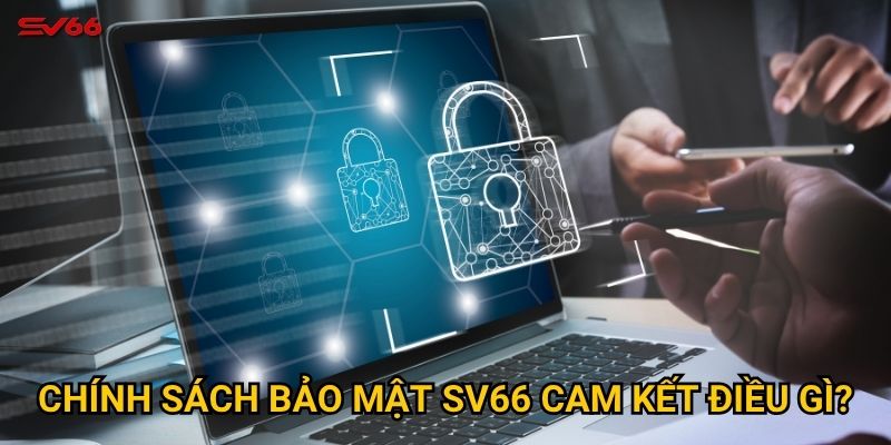 Chính sách bảo mật SV66 cam kết điều gì?