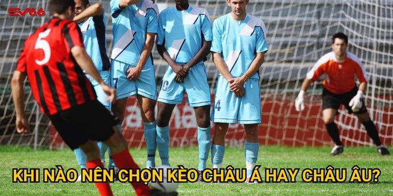 Điều gì khiến việc so sánh kèo châu Á và châu Âu tại SV66 quan trọng? 3 Khi nào nên chọn kèo châu Á hay châu Âu?
