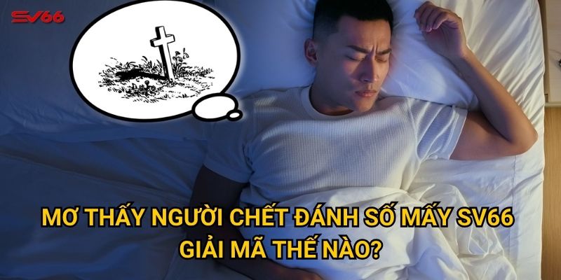 Giấc mơ thấy người chết đánh số mấy mang điềm báo gì tại SV66? 2 Mơ thấy người chết đánh số mấy SV66 giải mã thế nào?