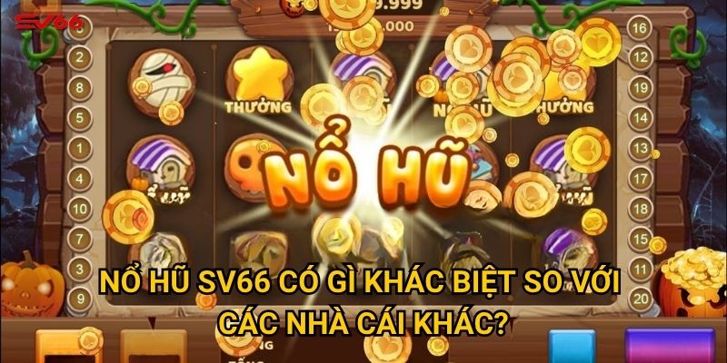 Nổ hũ SV66 có gì khác biệt so với các nhà cái khác?
